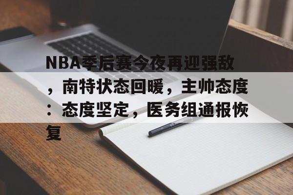 爱游戏手机版-关于NBA季后赛今夜再迎强敌，南特状态回暖，主帅态度：态度坚定，医务组通报恢复的信息
