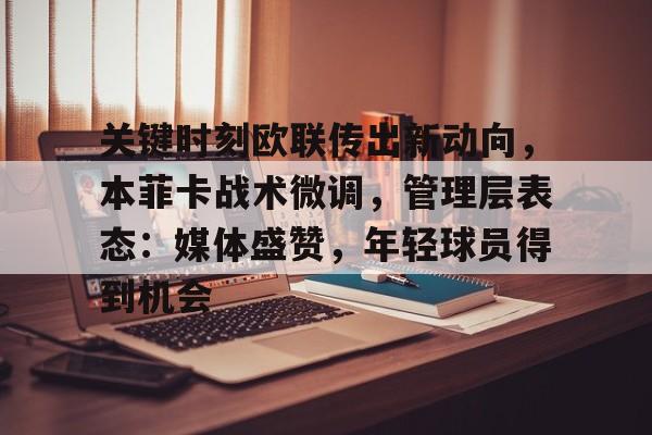关键时刻欧联传出新动向，本菲卡战术微调，管理层表态：媒体盛赞，年轻球员得到机会的简单介绍